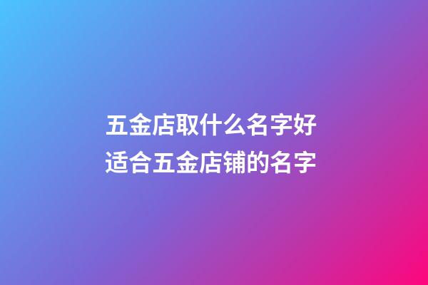五金店取什么名字好 适合五金店铺的名字-第1张-店铺起名-玄机派